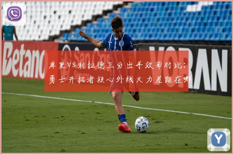 库里vs利拉德三分出手效率对比：勇士开拓者核心外线火力差距在哪